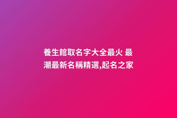 養生館取名字大全最火 最潮最新名稱精選,起名之家